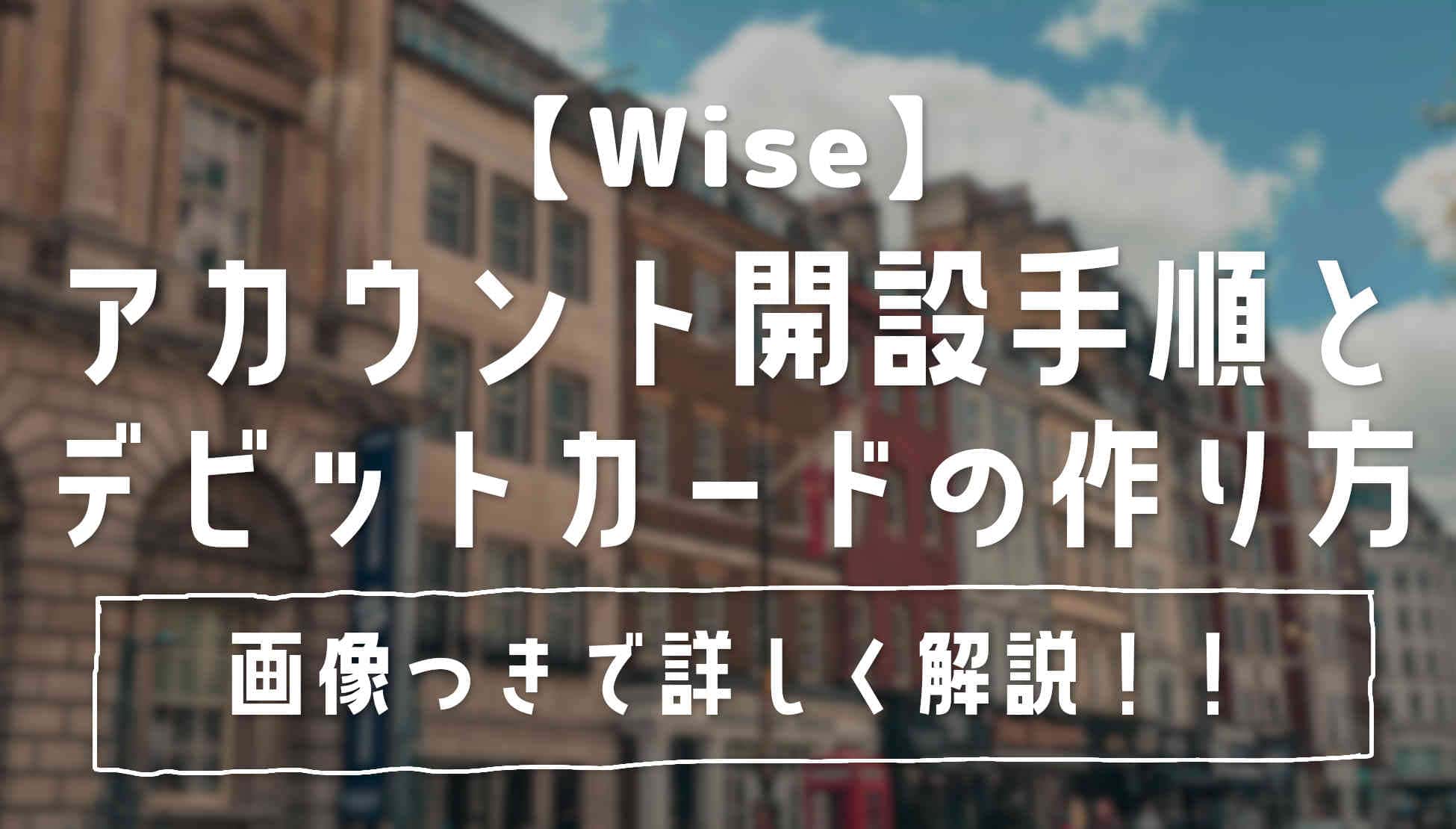 Wiseとは？アカウントの開設方法とデビットカードの作り方