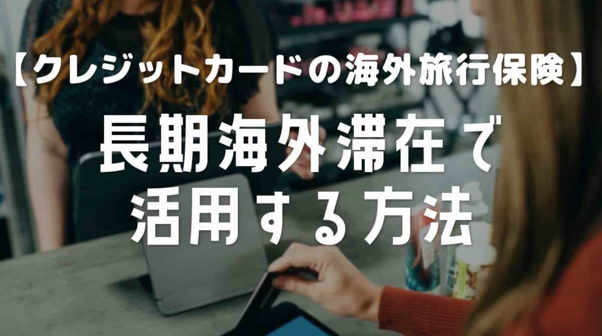 クレジットカード付帯の海外旅行保険を長期滞在で活用する方法