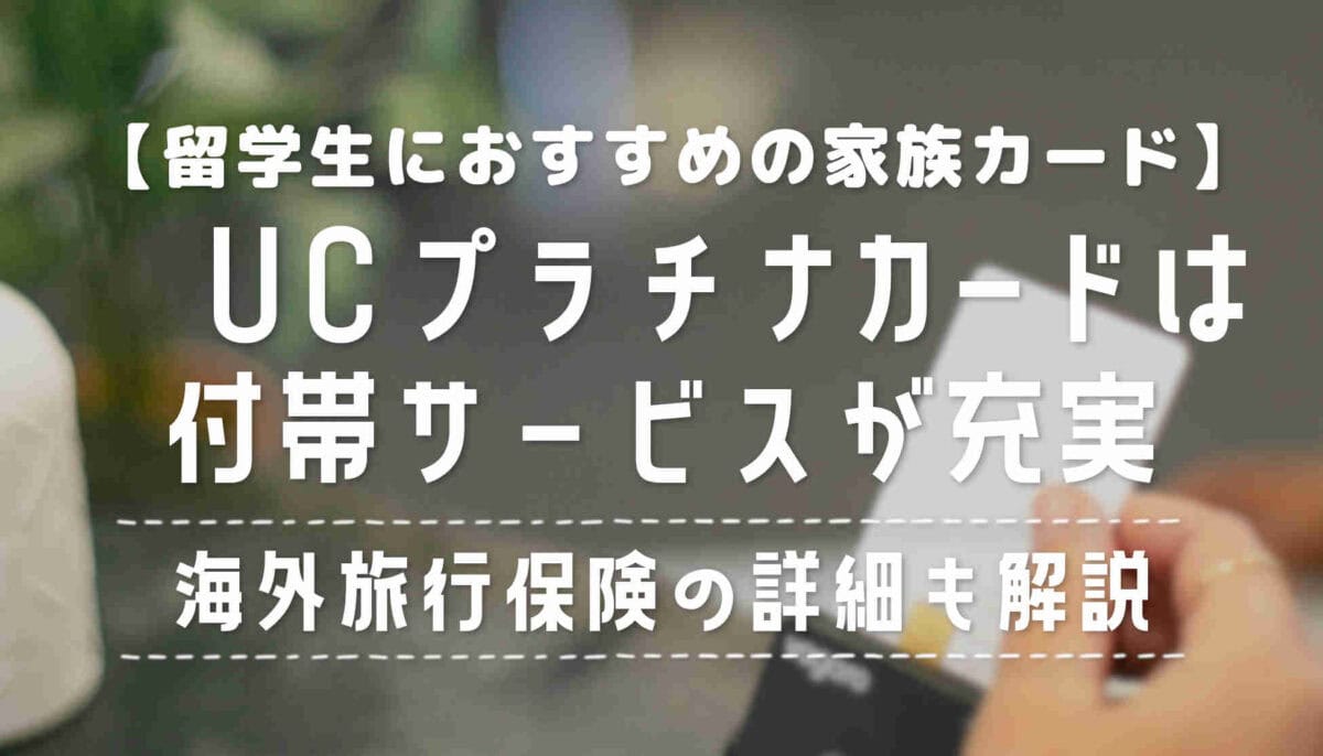 UCプラチナカードの詳細と家族カードについて【留学におすすめ】